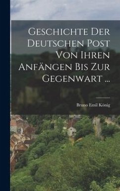 Geschichte Der Deutschen Post Von Ihren Anfängen Bis Zur Gegenwart ... - König, Bruno Emil