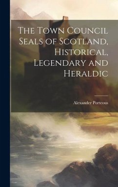 The Town Council Seals of Scotland, Historical, Legendary and Heraldic - Porteous, Alexander
