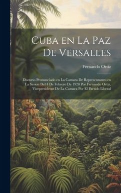 Cuba en la paz de Versalles; discurso pronunciado en la Camara de representantes en la sesion del 4 de febrero de 1920 por Fernando Ortiz, vicepresidente de la Camara por el Partido liberal - Ortiz, Fernando