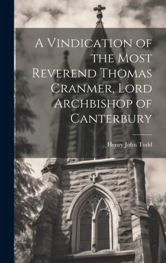 A Vindication of the Most Reverend Thomas Cranmer, Lord Archbishop of Canterbury - Todd, Henry John