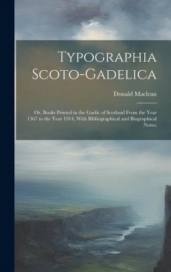 Typographia Scoto-gadelica; or, Books Printed in the Gaelic of Scotland From the Year 1567 to the Year 1914, With Bibliographical and Biographical Notes; - Maclean, Donald