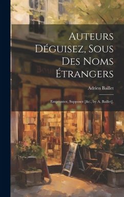 Auteurs Déguisez, Sous Des Noms Étrangers - Baillet, Adrien