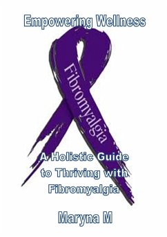 Empowering Wellness A Holistic Guide to Thriving with Fibromyalgia (eBook, ePUB) - M, Maryna