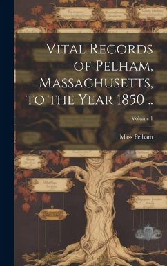 Vital Records of Pelham, Massachusetts, to the Year 1850 ..; Volume 1 - Pelham, Mass [From Old Catalog]