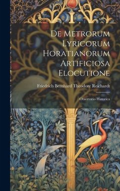 De Metrorum Lyricorum Horatianorum Artificiosa Elocutione - Reichardt, Friedrich Bernhard Theodore