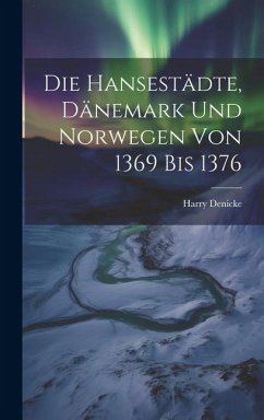Die Hansestädte, Dänemark und Norwegen von 1369 bis 1376 - Denicke, Harry