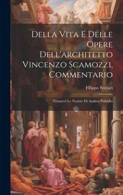 Della vita e delle opere dell'architetto Vincenzo Scamozzi, commentario - Filippo, Scolari