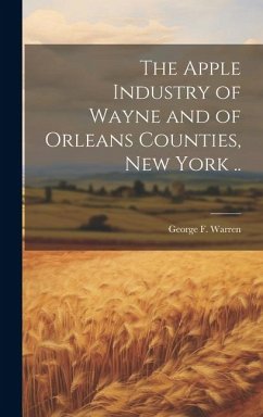 The Apple Industry of Wayne and of Orleans Counties, New York .. - Warren, George F
