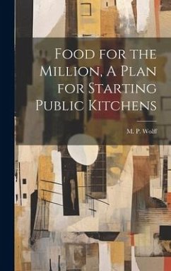 Food for the Million, A Plan for Starting Public Kitchens - Wolff, M P