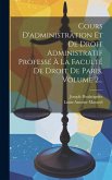 Cours D'administration Et De Droit Administratif Professé À La Faculté De Droit De Paris, Volume 2...