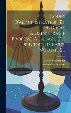 Cours D'administration Et De Droit Administratif Professé À La Faculté De Droit De Paris, Volume 2... - Macarel, Louis-Antoine; Boulatignier, Joseph