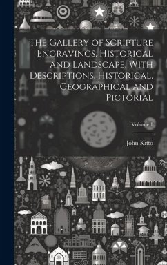 The Gallery of Scripture Engravings, Historical and Landscape, With Descriptions, Historical, Geographical and Pictorial; Volume 1 - Kitto, John