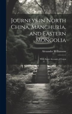 Journeys in North China, Manchuria, and Eastern Mongolia - Williamson, Alexander