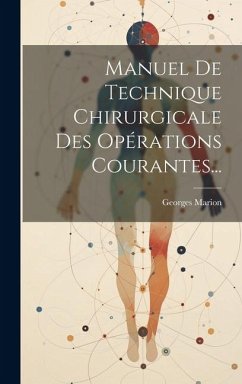 Manuel De Technique Chirurgicale Des Opérations Courantes... - Marion, Georges