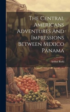 The Central Americans Adventures And Impressions Between Mexico Panama - Ruhl, Arthur