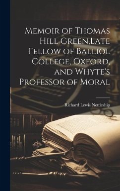 Memoir of Thomas Hill Green, Late Fellow of Balliol College, Oxford, and Whyte's Professor of Moral - Nettleship, Richard Lewis