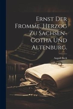 Ernst der Fromme, Herzog zu Sachsen-Gotha und Altenburg. - Beck, August