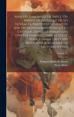 Analyse raisonnée de Bayle, ou abrége méthodique de ses ouvrages, particulierement de son Dictionnaire historique et critique, dont les remarques ont été fondues dans le texte, pour former un corps instructif & agréable de lectures suivies; Volume 07 - Bayle, Pierre; Marsy, François Marie de