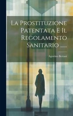 La Prostituzione Patentata E Il Regolamento Sanitario ...... - Bertani, Agostino