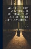 Manuel Du Très Saint Rosaire Renfermant Les Excellentes De Cette Dévotion......