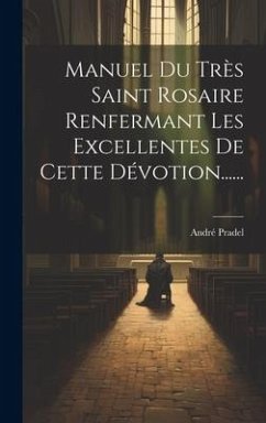 Manuel Du Très Saint Rosaire Renfermant Les Excellentes De Cette Dévotion...... - Pradel, André