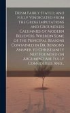 Deism Fairly Stated, and Fully Vindicated From the Gross Imputations and Groundless Calumnies of Modern Believers. Wherein Some of the Principal Reasons Contained in Dr. Benson's Answer to Christianity Not Founded on Argument Are Fully Considered, And...