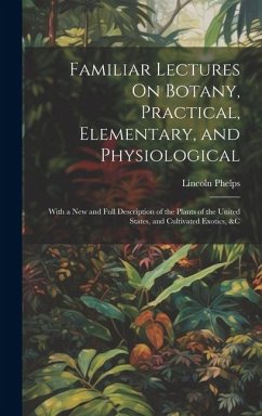 Familiar Lectures On Botany, Practical, Elementary, and Physiological - Phelps, Lincoln