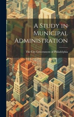 A Study in Municipal Administration - City Government of Philadelphia, The