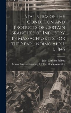Statistics of the Condition and Products of Certain Branches of Industry in Massachusetts, for the Year Ending April 1, 1845 - Palfrey, John Gorham