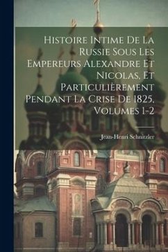 Histoire Intime De La Russie Sous Les Empereurs Alexandre Et Nicolas, Et Particulièrement Pendant La Crise De 1825, Volumes 1-2 - Schnitzler, Jean-Henri