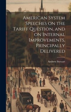 American System Speeches on the Tariff Question, and on Internal Improvements, Principally Delivered - Stewart, Andrew