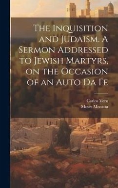 The Inquisition and Judaism. A Sermon Addressed to Jewish Martyrs, on the Occasion of an Auto da Fe - Vero, Carlos; Mocatta, Moses