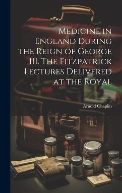 Medicine in England During the Reign of George III. The Fitzpatrick Lectures Delivered at the Royal - Chaplin, Arnold