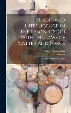Habit and Intelligence in Their Connexion With the Laws of Matter and Force - Murphy, Joseph John