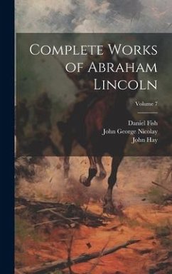 Complete Works of Abraham Lincoln; Volume 7 - Gilder, Richard Watson; Nicolay, John George; Hay, John