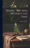 &quote;Broke,&quote; the man Without the Dime