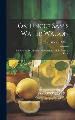 On Uncle Sam's Water Wagon; 500 Recipes for Delicious Drinks, Which can be Made at Home - Watkeys, Moore Helen