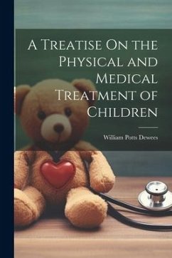 A Treatise On the Physical and Medical Treatment of Children - Dewees, William Potts