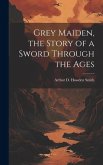 Grey Maiden, the Story of a Sword Through the Ages