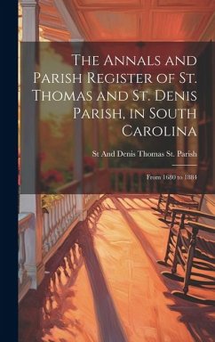 The Annals and Parish Register of St. Thomas and St. Denis Parish, in South Carolina - Thomas St Parish, St And Denis