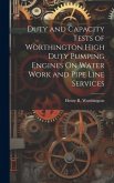 Duty and Capacity Tests of Worthington High Duty Pumping Engines On Water Work and Pipe Line Services