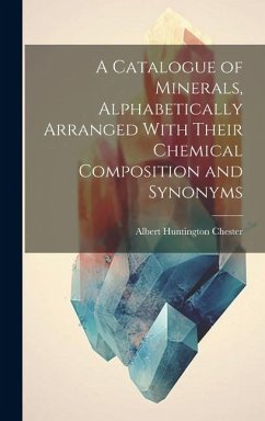 A Catalogue of Minerals, Alphabetically Arranged With Their Chemical Composition and Synonyms - Chester, Albert Huntington