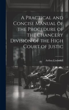 A Practical and Concise Manual of the Procedure of the Chancery Division of the High Court of Justic - Underhill, Arthur