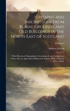Epitaphs and Inscriptions From Burial Grounds and old Buildings in the North East of Scotland; With Historical, Biographical, Genealogical, and Antiquarian Notes, Also an Appendix of Illustrative Papers, With a Memoir of the Author; Volume 2 - Jervise, Andrew