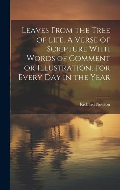 Leaves From the Tree of Life. A Verse of Scripture With Words of Comment or Illustration, for Every day in the Year - Newton, Richard