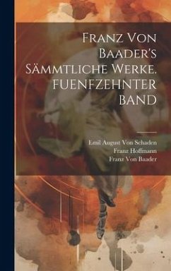 Franz Von Baader's Sämmtliche Werke. FUENFZEHNTER BAND - Hoffmann, Franz; Baader, Franz Von; Schaden, Emil August von