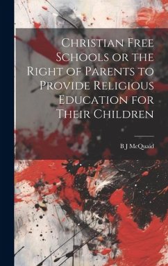 Christian Free Schools or the Right of Parents to Provide Religious Education for Their Children - McQuaid, B J