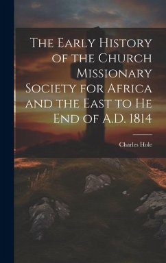 The Early History of the Church Missionary Society for Africa and the East to he end of A.D. 1814 - Hole, Charles