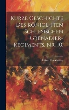 Kurze Geschichte des königl. 1ten Schlesischen Grenadier-Regiments, Nr. 10. - Gröling, [Robert] von