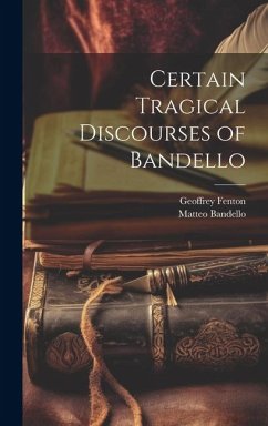 Certain Tragical Discourses of Bandello - Bandello, Matteo; Fenton, Geoffrey